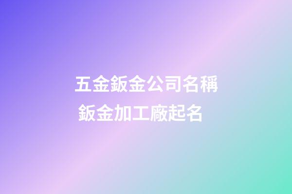五金鈑金公司名稱 鈑金加工廠起名-第1張-公司起名-玄機(jī)派